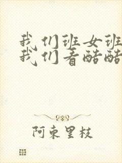 我们班女班长给我们看酷酷