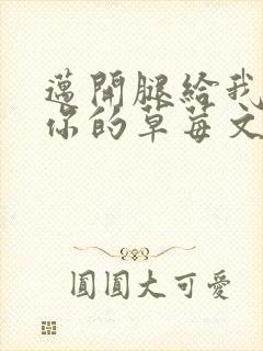 迈开腿给我看看你的草莓文章