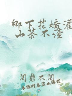 乡下花娇灌日常 山茶不渣