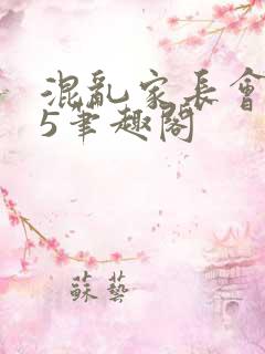 混乱家长会1―5笔趣阁