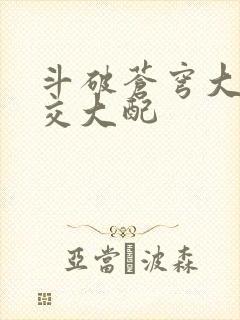 斗破苍穹大乱斗交大配