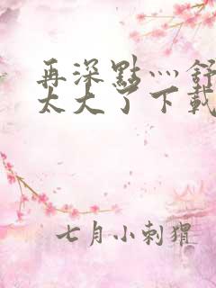 再深点灬舒服灬太大了下载