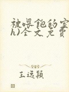 被喂饱的室友(h)全文免费阅读