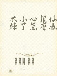 不小心用仙君修炼了怎么办