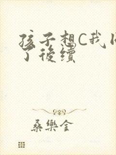 孩子想C我同意了后续