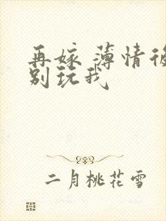 再嫁 薄情后夫别玩我