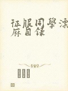 征服同学漂亮麻麻目录