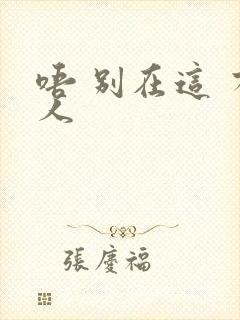 唔 别在这 有人