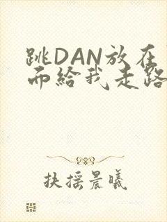 跳DAN放在里面给我走路