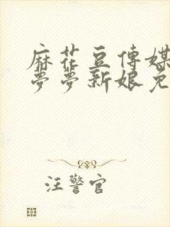 麻花豆传媒剧吴梦梦新娘免费