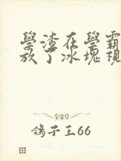 学渣在学霸肚子放了冰块视频