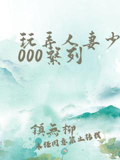 玩弄人妻少妇1000系列