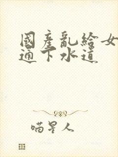 国产乱给女儿疏通下水道