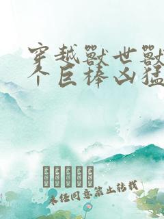 穿越兽世兽王个个巨棒凶猛