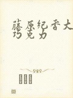 藤原纪香大战黑巧克力