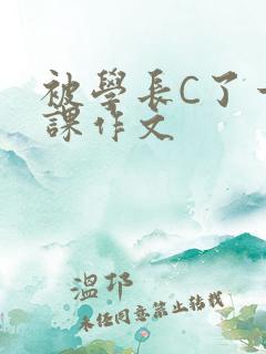 被学长C了一节课作文