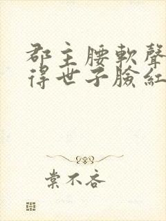 郡主腰软声甜撩得世子脸红心跳