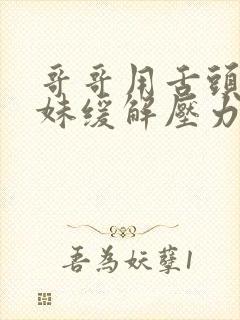 哥哥用舌头帮妹妹缓解压力