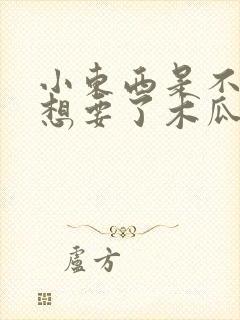 小东西是不是又想要了木瓜