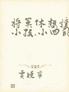 将军休想让我生小孩.小四的田园生活