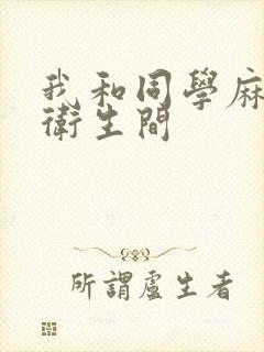 我和同学麻麻在卫生间