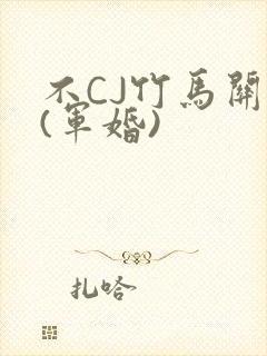 不CJ竹马关系(军婚)