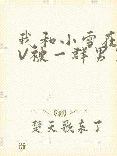我和小雪在KTV被一群男生小说
