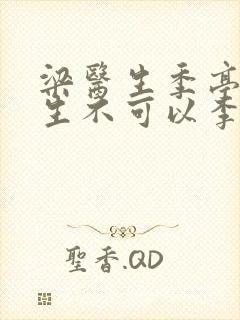 梁医生季亭亭医生不可以李斯