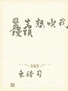 医生想吃我的大馒头