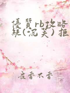 优质rb攻略系统(沉芙) 拒绝改写