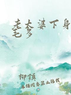 老太婆下身浓浓毛多