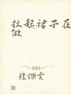 拉起裙子在厨房做