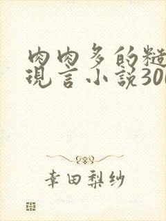 肉肉多的糙汉文现言小说300字