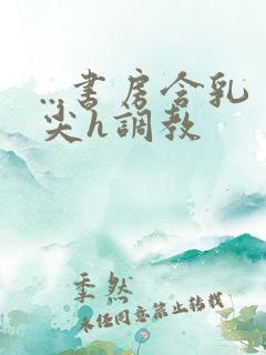 ...书房含乳尖h调教