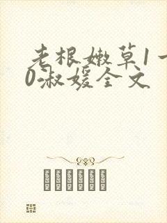 老根嫩草1一40淑媛全文