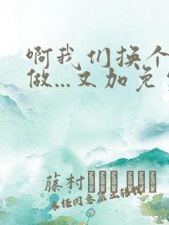 啊我们换个地方做...又加免费