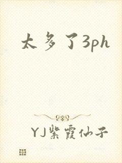 太多了3ph