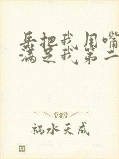 岳把我用嘴含进满足我第二章