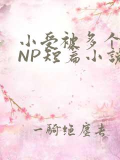 小受被多个攻强NP短篇小说