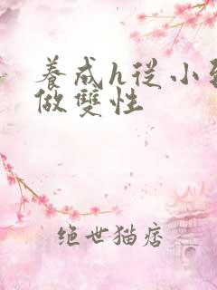 养成h从小到大做双性