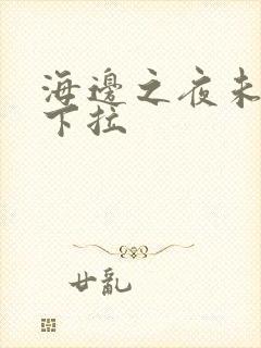 海边之夜未增删下拉