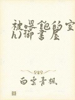 被喂饱的室友(h)御书屋