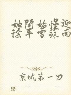 她开始慢迎迎合徐平雪苏南风