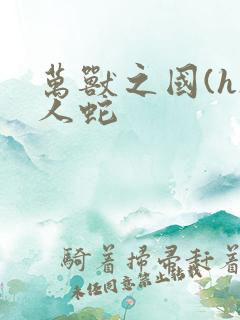 万兽之国(h)人蛇