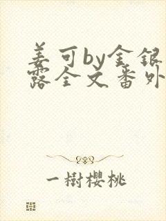 姜可by金银花露全文番外txt资源笔趣阁
