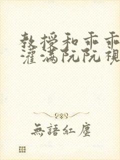 教授和乖乖女H灌满阮阮视频