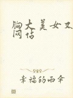 胸大美女又黄的网站