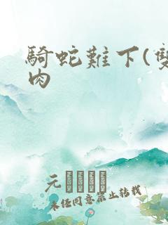 骑蛇难下(双)肉