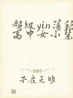 超级yin荡的高中女小慧