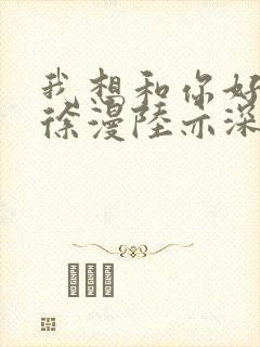 我想和你好好的徐漫陆亦深